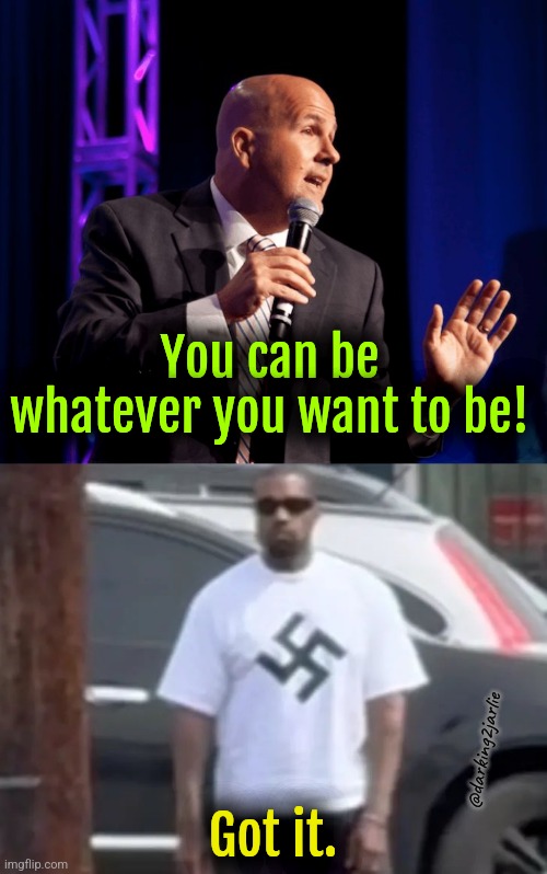 Can ye! | You can be whatever you want to be! @darking2jarlie; Got it. | image tagged in generic motivational speaker,kanye west,nazi,dark humor,motivation | made w/ Imgflip meme maker