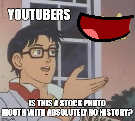 Is This A Pigeon | YOUTUBERS; IS THIS A STOCK PHOTO MOUTH WITH ABSOLUTELY NO HISTORY? | image tagged in memes,is this a pigeon | made w/ Imgflip meme maker