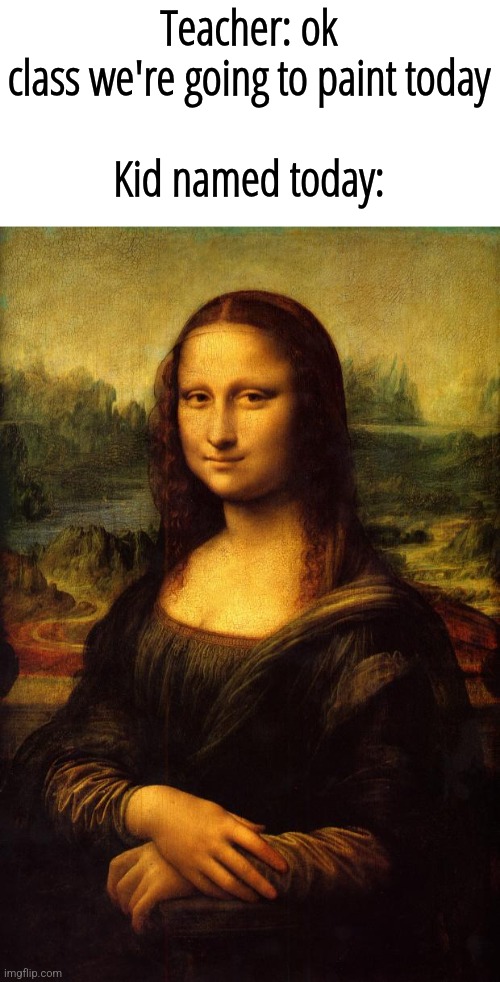 The Mona Lisa | Teacher: ok class we're going to paint today
⠀
Kid named today: | image tagged in the mona lisa | made w/ Imgflip meme maker