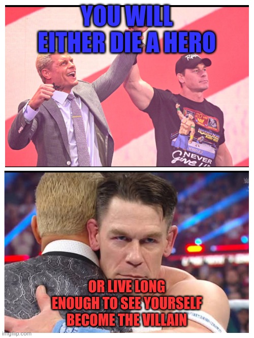 John Cena Heel Turn | YOU WILL EITHER DIE A HERO; OR LIVE LONG ENOUGH TO SEE YOURSELF BECOME THE VILLAIN | image tagged in john cena,wwe,cody rhodes | made w/ Imgflip meme maker