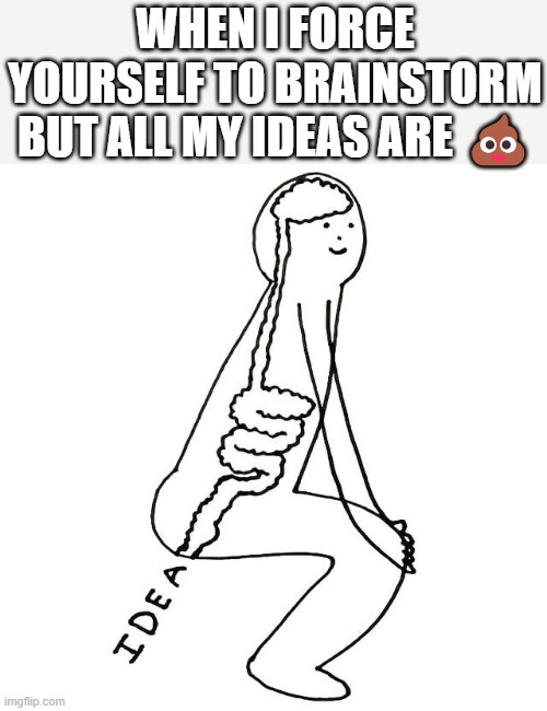 brainstorm | WHEN I FORCE YOURSELF TO BRAINSTORM BUT ALL MY IDEAS ARE 💩 | image tagged in memes | made w/ Imgflip meme maker
