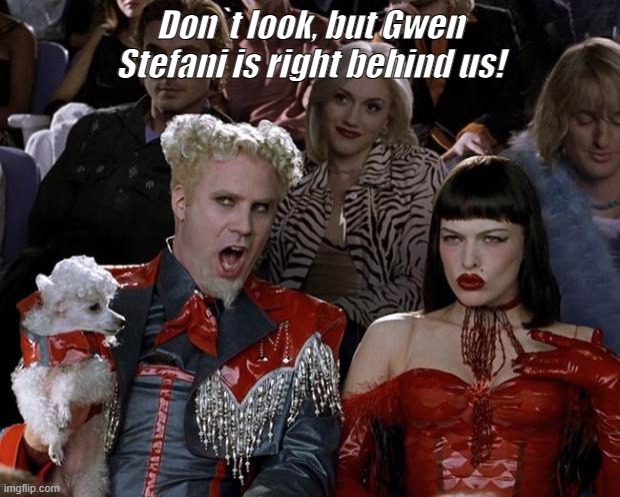 Mugatu So Hot Right Now | Don`t look, but Gwen Stefani is right behind us! | image tagged in memes,mugatu so hot right now | made w/ Imgflip meme maker