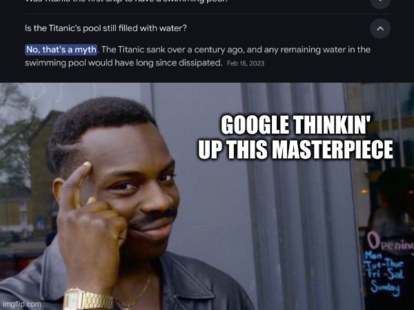 Google spittin facts | GOOGLE THINKIN' UP THIS MASTERPIECE | image tagged in titanic,google | made w/ Imgflip meme maker