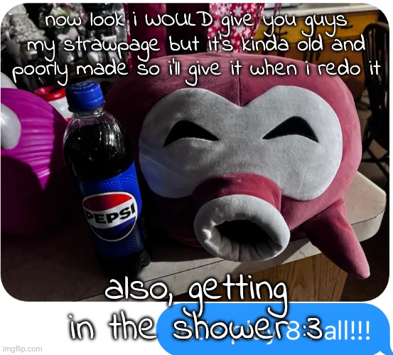 brb in a bit :P | now look i WOULD give you guys my strawpage but it's kinda old and poorly made so i'll give it when i redo it; also, getting in the shower :3 | image tagged in let's play 8 ball 3 | made w/ Imgflip meme maker