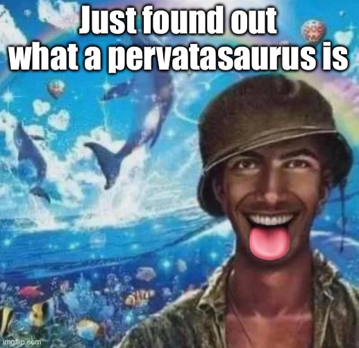 freaky 1000 yard symphony | Just found out what a pervatasaurus is | image tagged in freaky 1000 yard symphony | made w/ Imgflip meme maker