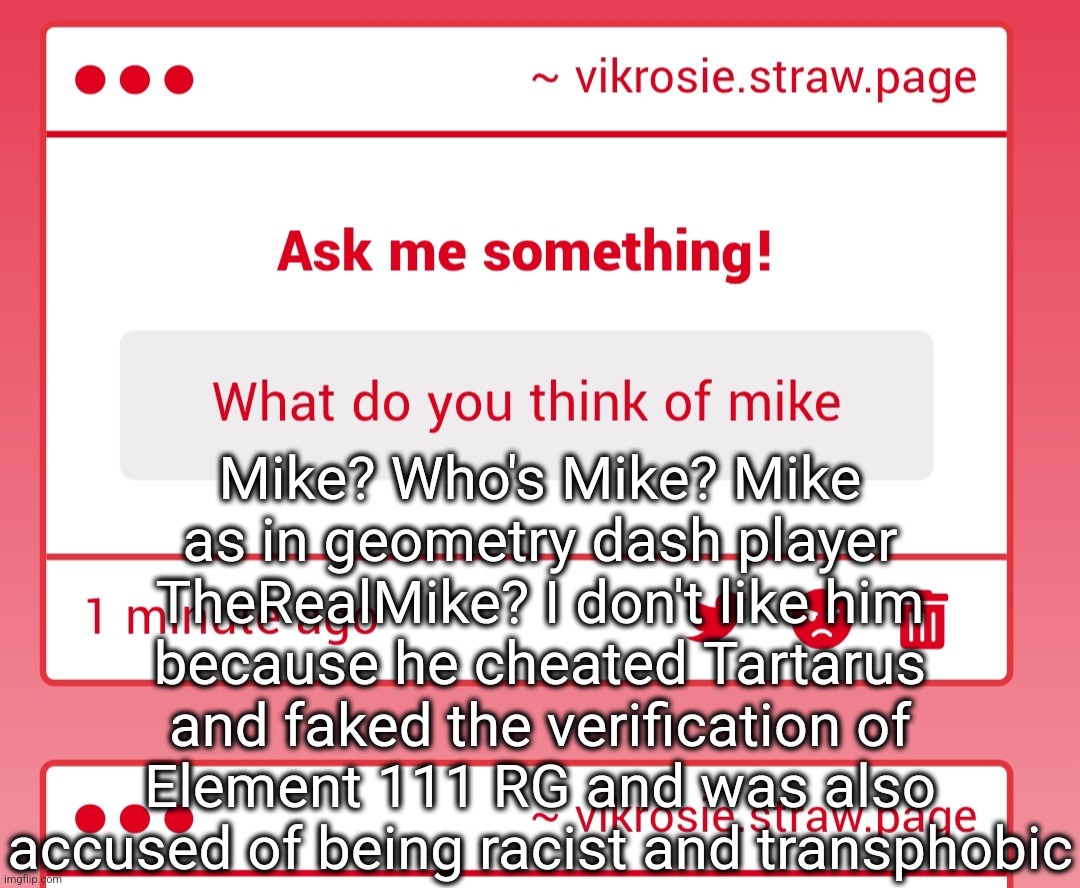 Mike? Who's Mike? Mike as in geometry dash player TheRealMike? I don't like him because he cheated Tartarus and faked the verification of Element 111 RG and was also accused of being racist and transphobic | made w/ Imgflip meme maker