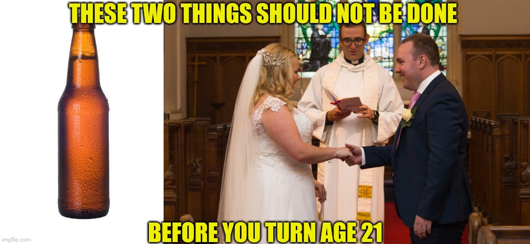 If you must be 21 to drink, you should be 21 to wed | THESE TWO THINGS SHOULD NOT BE DONE; BEFORE YOU TURN AGE 21 | image tagged in 21,beer,alcohol,wedding,ceremony,marriage | made w/ Imgflip meme maker