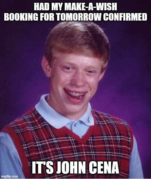 Bad Luck Brian Meme | HAD MY MAKE-A-WISH BOOKING FOR TOMORROW CONFIRMED; IT'S JOHN CENA | image tagged in memes,bad luck brian | made w/ Imgflip meme maker