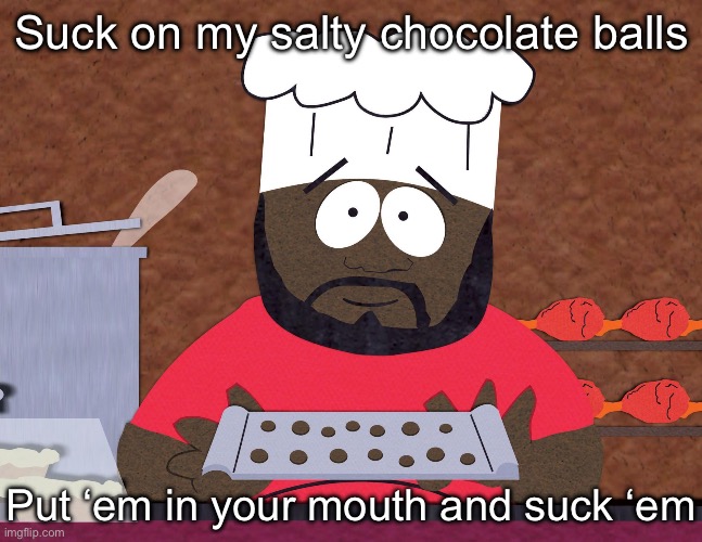 Salty balls | Suck on my salty chocolate balls; Put ‘em in your mouth and suck ‘em | image tagged in south park chef,salty,balls | made w/ Imgflip meme maker