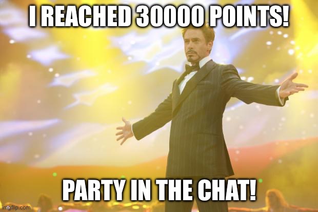 Also, my birthday is coming up. Any plan ideas anyone? | I REACHED 30000 POINTS! PARTY IN THE CHAT! | image tagged in tony stark success,birthday,imgflip points,funny,memes,oh wow are you actually reading these tags | made w/ Imgflip meme maker