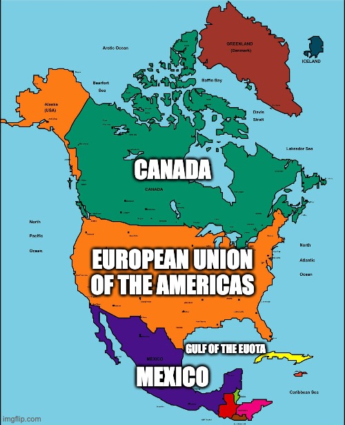 The EU of America | CANADA; EUROPEAN UNION OF THE AMERICAS; MEXICO; GULF OF THE EUOTA | image tagged in trump | made w/ Imgflip meme maker