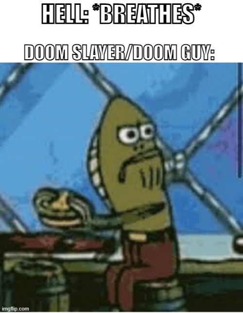 Doom Guy in 2016 | HELL: *BREATHES*; DOOM SLAYER/DOOM GUY: | image tagged in fish looking left,doom,doom guy | made w/ Imgflip meme maker