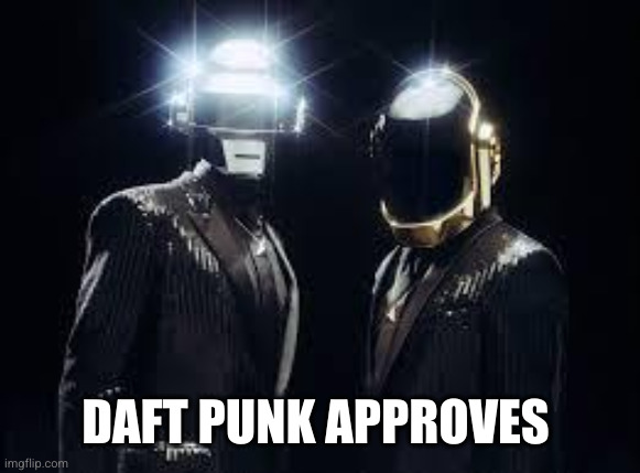 daft punk | DAFT PUNK APPROVES | image tagged in daft punk | made w/ Imgflip meme maker