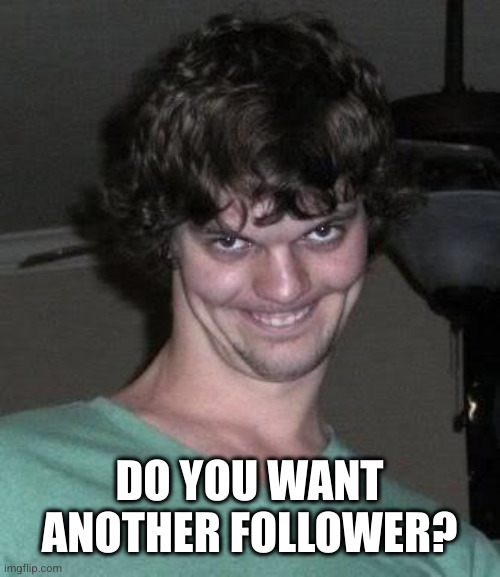 DO YOU WANT ANOTHER FOLLOWER? | image tagged in creepy guy | made w/ Imgflip meme maker