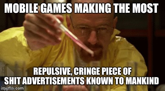 Walter White Cooking | MOBILE GAMES MAKING THE MOST; REPULSIVE, CRINGE PIECE OF SHIT ADVERTISEMENTS KNOWN TO MANKIND | image tagged in walter white cooking | made w/ Imgflip meme maker