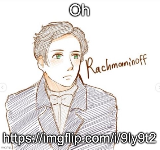 Yeah he said he didnt believe me until he saw it himself so go reply ig | Oh; https://imgflip.com/i/9ly9t2 | image tagged in young rachmaninoff | made w/ Imgflip meme maker