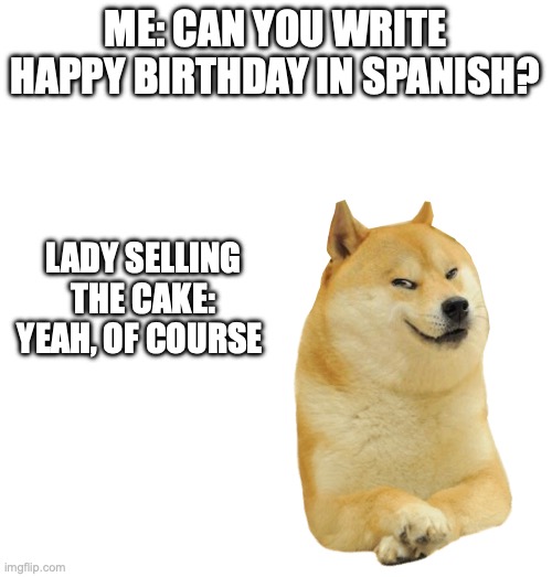 ME: CAN YOU WRITE HAPPY BIRTHDAY IN SPANISH? LADY SELLING THE CAKE: YEAH, OF COURSE | made w/ Imgflip meme maker