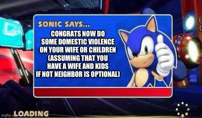 The unholy Sonic | CONGRATS NOW DO SOME DOMESTIC VIOLENCE ON YOUR WIFE OR CHILDREN (ASSUMING THAT YOU HAVE A WIFE AND KIDS IF NOT NEIGHBOR IS OPTIONAL) | image tagged in sonic says | made w/ Imgflip meme maker