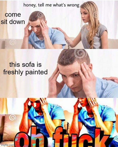 honey whats wrong | come sit down; this sofa is freshly painted | image tagged in honey whats wrong,funny,furniture,meme,memes,man and woman | made w/ Imgflip meme maker