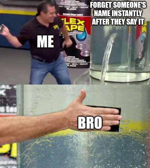 Flex Tape | FORGET SOMEONE'S NAME INSTANTLY AFTER THEY SAY IT; ME; BRO | image tagged in flex tape | made w/ Imgflip meme maker