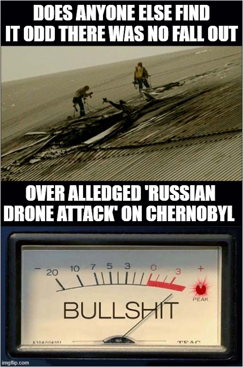 Russia Launches Drone In Mid 2023 - Hits Target In 2025 ??? | DOES ANYONE ELSE FIND IT ODD THERE WAS NO FALL OUT; OVER ALLEDGED 'RUSSIAN DRONE ATTACK' ON CHERNOBYL | image tagged in ukraine,drone,propaganda,bullshit,politics | made w/ Imgflip meme maker