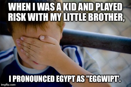 Confession Kid | WHEN I WAS A KID AND PLAYED RISK WITH MY LITTLE BROTHER, I PRONOUNCED EGYPT AS "EGGWIPT'. | image tagged in memes,confession kid | made w/ Imgflip meme maker