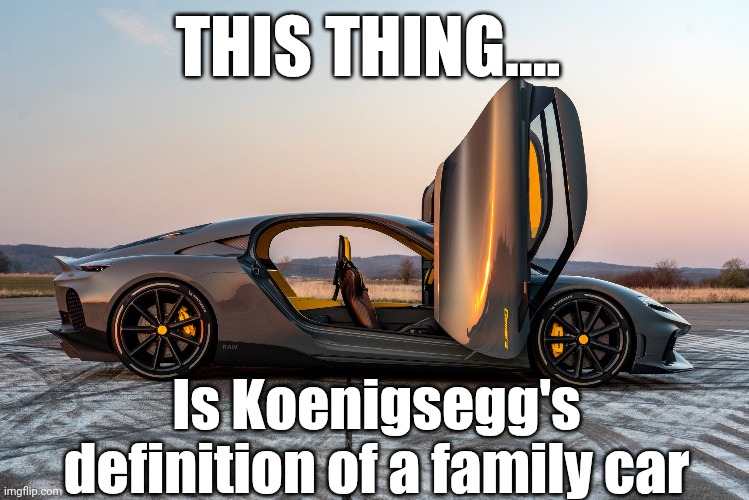 "I mean, it does have four seats, I guess...." | THIS THING.... Is Koenigsegg's definition of a family car | image tagged in koenigsegg,cars,exotics,hypercars | made w/ Imgflip meme maker