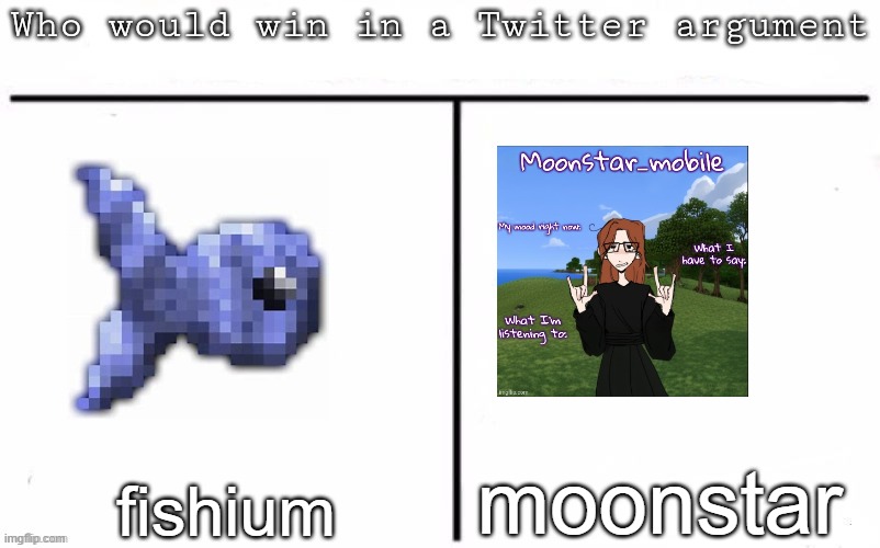 Moonstar ain't allowed to rate themselves btw | moonstar; fishium | image tagged in pitting random mfs against each other | made w/ Imgflip meme maker