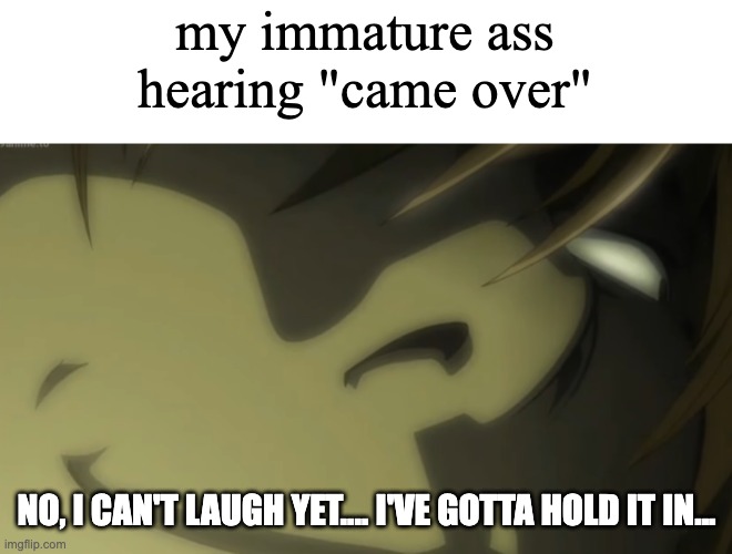 No, I can't laugh yet.... I've gotta hold it in... | my immature ass hearing "came over" NO, I CAN'T LAUGH YET.... I'VE GOTTA HOLD IT IN... | image tagged in no i can't laugh yet i've gotta hold it in | made w/ Imgflip meme maker