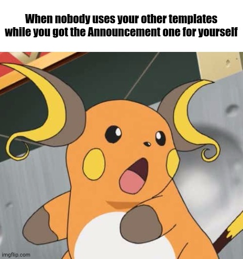 Ain't THAT Surprising? | When nobody uses your other templates while you got the Announcement one for yourself | image tagged in surprised raichu | made w/ Imgflip meme maker