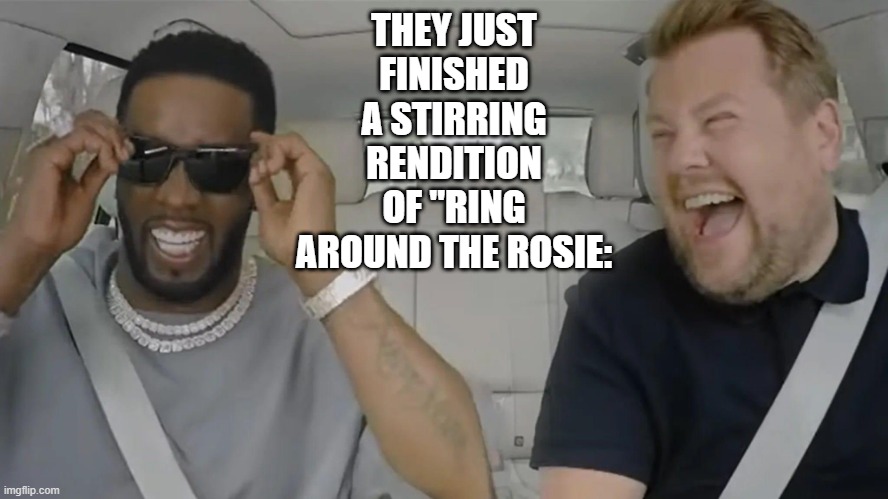 If You Know, You Know | THEY JUST FINISHED A STIRRING RENDITION OF "RING AROUND THE ROSIE: | image tagged in dark humor | made w/ Imgflip meme maker