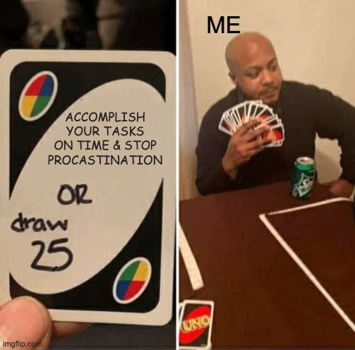 Procastination | ME; ACCOMPLISH YOUR TASKS ON TIME & STOP PROCASTINATION | image tagged in memes,uno draw 25 cards | made w/ Imgflip meme maker