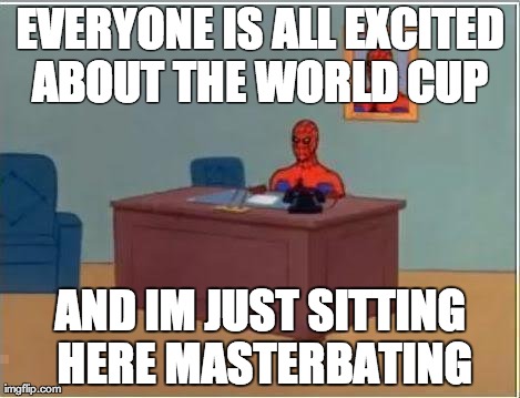 Spiderman Computer Desk Meme | EVERYONE IS ALL EXCITED ABOUT THE WORLD CUP  AND IM JUST SITTING HERE MASTERBATING | image tagged in memes,spiderman,AdviceAnimals | made w/ Imgflip meme maker