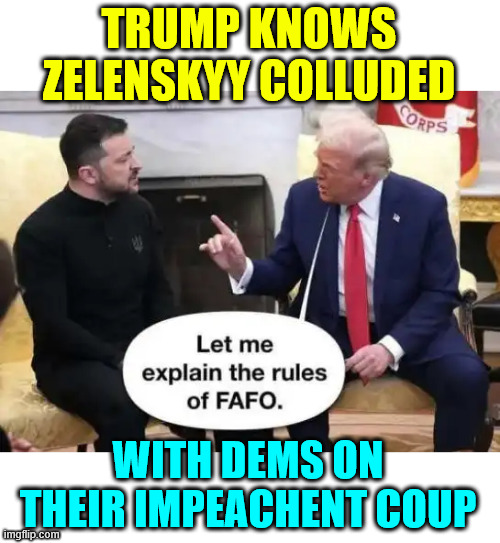 TRUMP KNOWS ZELENSKYY COLLUDED WITH DEMS ON THEIR IMPEACHENT COUP | made w/ Imgflip meme maker