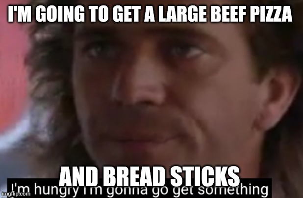 Pizza | I'M GOING TO GET A LARGE BEEF PIZZA; AND BREAD STICKS | image tagged in i'm hungry,funny memes | made w/ Imgflip meme maker