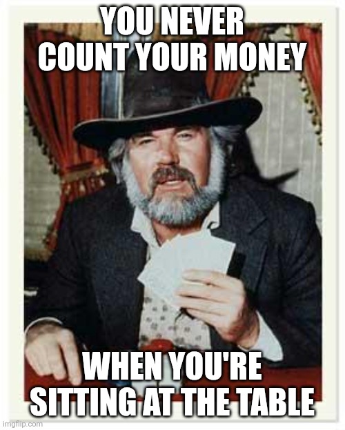 The Gambler | YOU NEVER COUNT YOUR MONEY; WHEN YOU'RE SITTING AT THE TABLE | image tagged in the gambler,funny memes | made w/ Imgflip meme maker