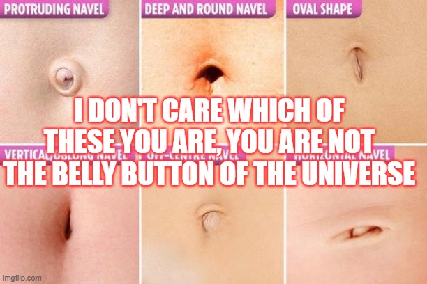 Navel Exercises | I DON'T CARE WHICH OF THESE YOU ARE, YOU ARE NOT THE BELLY BUTTON OF THE UNIVERSE | image tagged in belly button,universe,petulance,zelenskyy | made w/ Imgflip meme maker