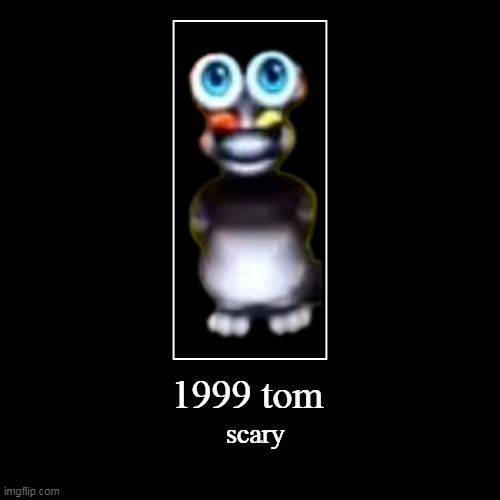 1999 tom is the most scary in the all game baby | 1999 tom | scary | image tagged in funny,demotivationals,tom cat unsettled close up | made w/ Imgflip demotivational maker