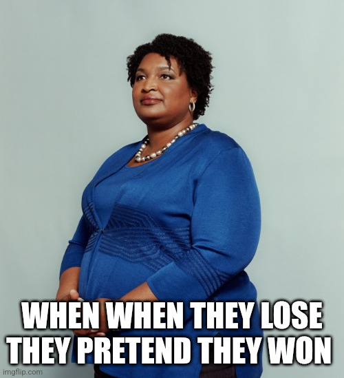 Stacy Abrams | WHEN WHEN THEY LOSE
THEY PRETEND THEY WON | image tagged in stacy abrams | made w/ Imgflip meme maker