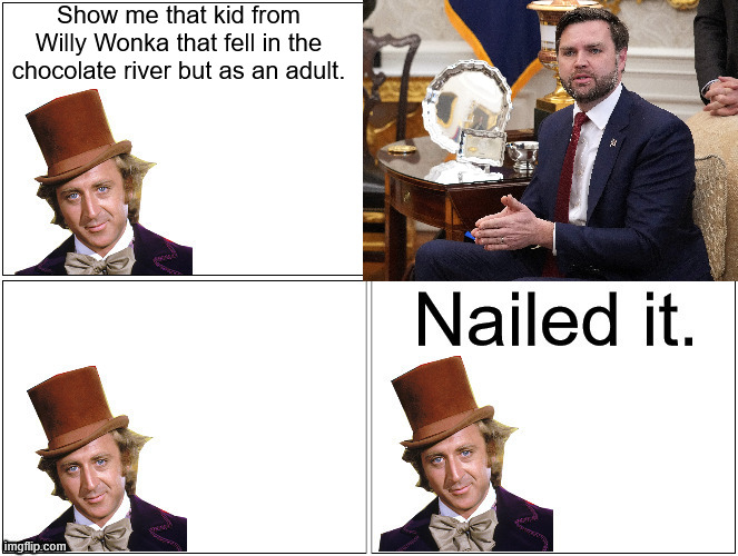 His name was Augustus Goop. | Show me that kid from Willy Wonka that fell in the chocolate river but as an adult. | image tagged in nailed it wonka,jd vance,maga | made w/ Imgflip meme maker