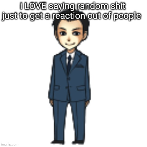 Moriarty but a shimeji | i LOVE saying random shit just to get a reaction out of people | image tagged in moriarty but a shimeji | made w/ Imgflip meme maker