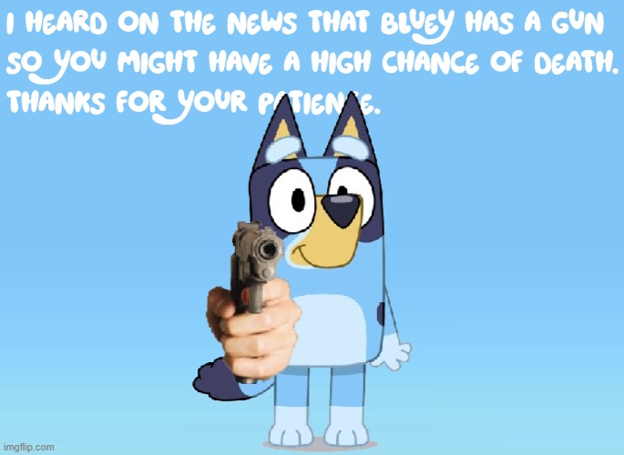 Bluey, drop that gun. Drop it now. | image tagged in bluey theme song so why is she holding a gun | made w/ Imgflip meme maker