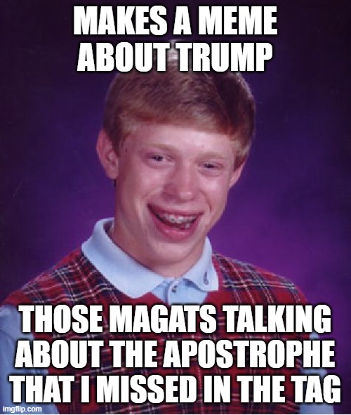 Bad Luck Brian Meme | MAKES A MEME ABOUT TRUMP THOSE MAGATS TALKING ABOUT THE APOSTROPHE THAT I MISSED IN THE TAG | image tagged in memes,bad luck brian | made w/ Imgflip meme maker