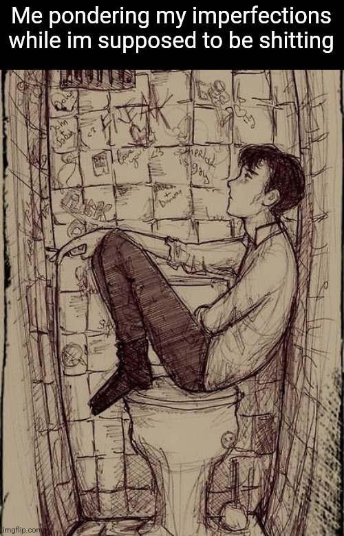 Me pondering my imperfections while im supposed to be shitting | made w/ Imgflip meme maker