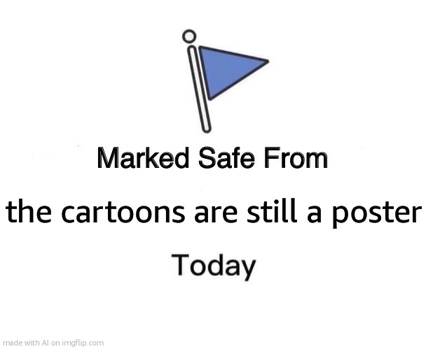 Marked Safe From | the cartoons are still a poster | image tagged in memes,marked safe from | made w/ Imgflip meme maker