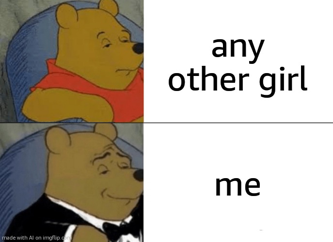 Tuxedo Winnie The Pooh | any other girl; me | image tagged in memes,tuxedo winnie the pooh | made w/ Imgflip meme maker