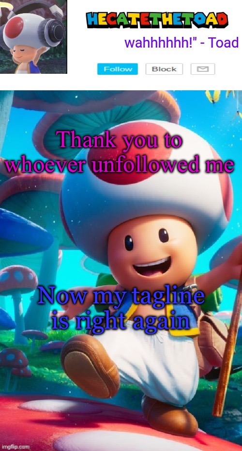 Hecate’s toad announcement temp | Thank you to whoever unfollowed me; Now my tagline is right again | image tagged in hecate s toad announcement temp | made w/ Imgflip meme maker