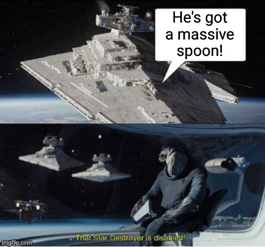 He's got
a massive
spoon! | image tagged in that star destroyer is disabled | made w/ Imgflip meme maker