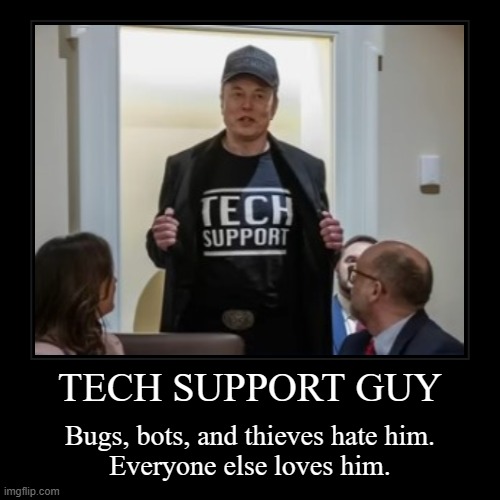 I love this guy | TECH SUPPORT GUY | Bugs, bots, and thieves hate him.
Everyone else loves him. | image tagged in funny,tech support,elon musk,doge | made w/ Imgflip demotivational maker