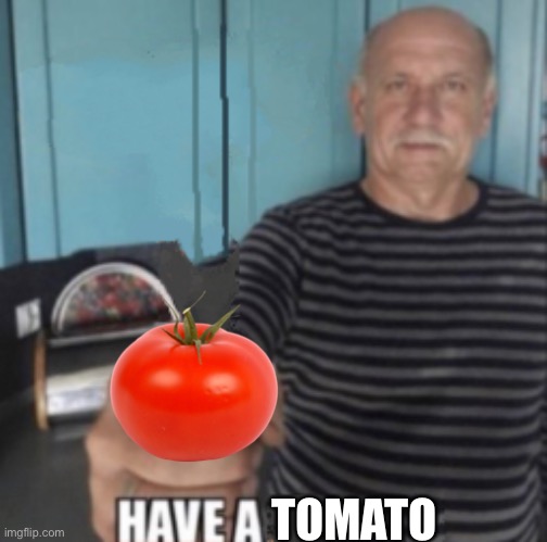 Have A X | TOMATO | image tagged in have a x | made w/ Imgflip meme maker